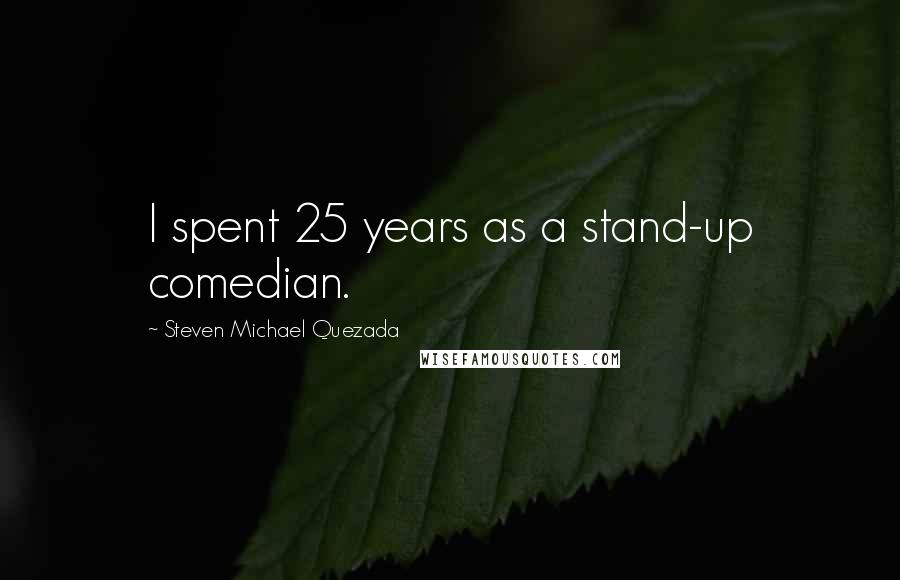 Steven Michael Quezada Quotes: I spent 25 years as a stand-up comedian.