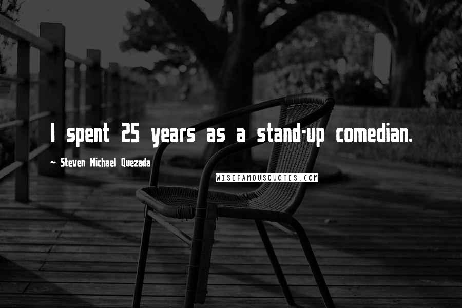 Steven Michael Quezada Quotes: I spent 25 years as a stand-up comedian.