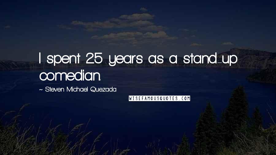 Steven Michael Quezada Quotes: I spent 25 years as a stand-up comedian.