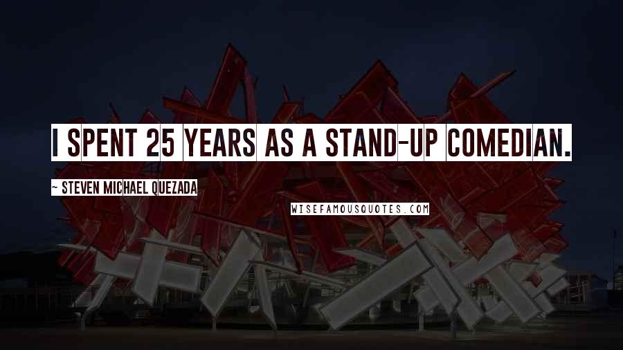 Steven Michael Quezada Quotes: I spent 25 years as a stand-up comedian.