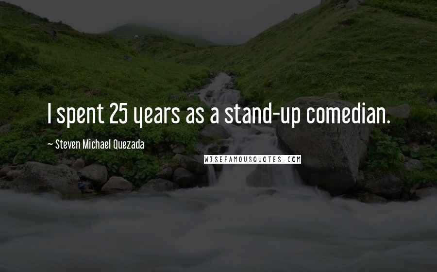 Steven Michael Quezada Quotes: I spent 25 years as a stand-up comedian.