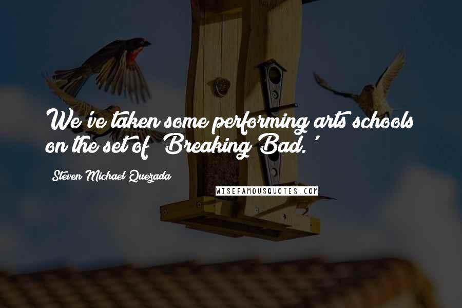 Steven Michael Quezada Quotes: We've taken some performing arts schools on the set of 'Breaking Bad.'