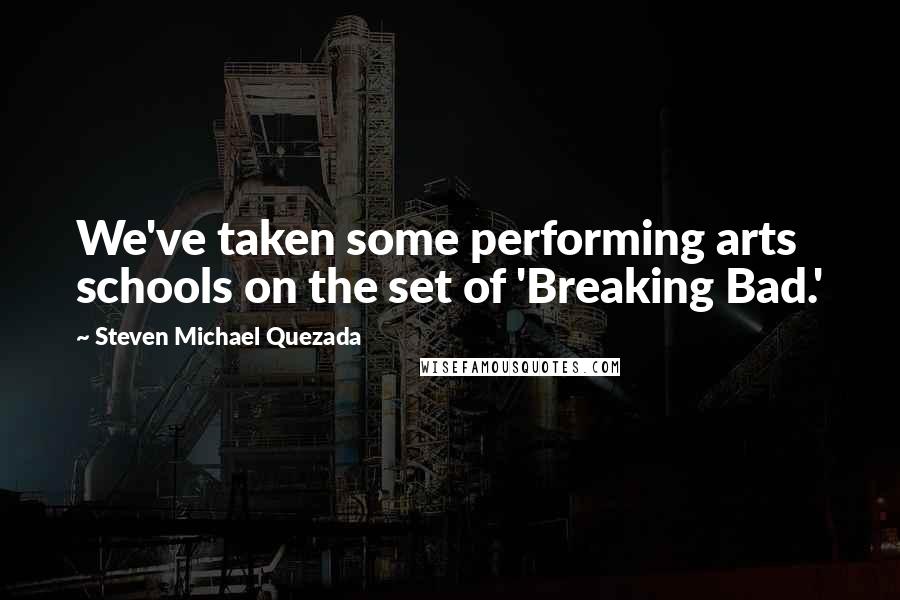 Steven Michael Quezada Quotes: We've taken some performing arts schools on the set of 'Breaking Bad.'