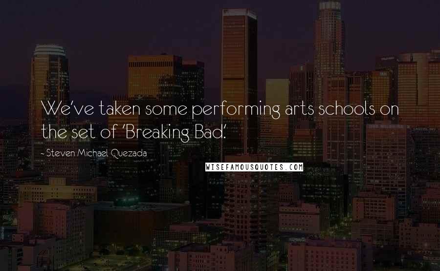 Steven Michael Quezada Quotes: We've taken some performing arts schools on the set of 'Breaking Bad.'