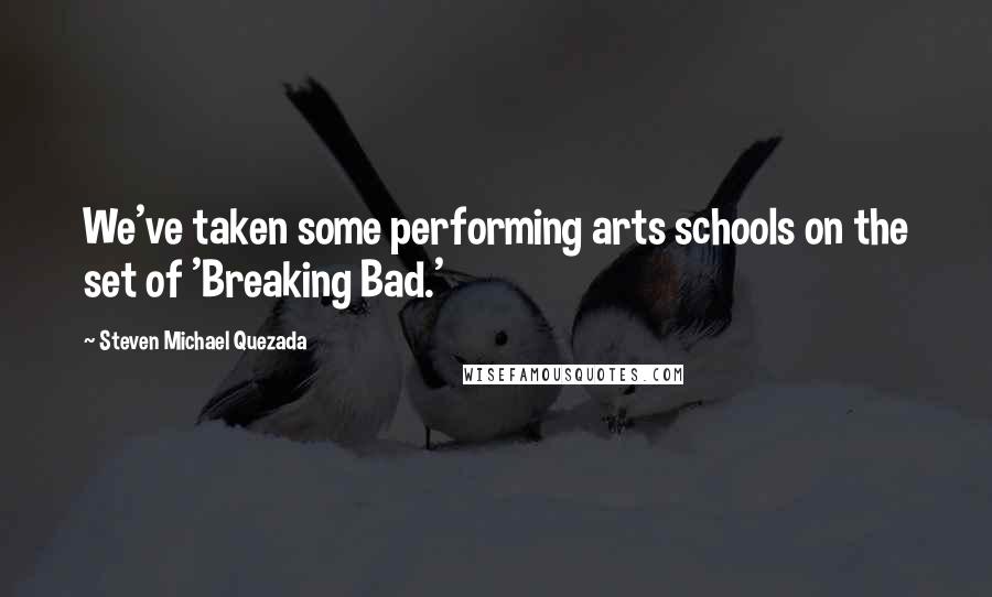 Steven Michael Quezada Quotes: We've taken some performing arts schools on the set of 'Breaking Bad.'