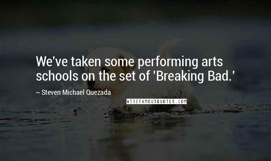 Steven Michael Quezada Quotes: We've taken some performing arts schools on the set of 'Breaking Bad.'