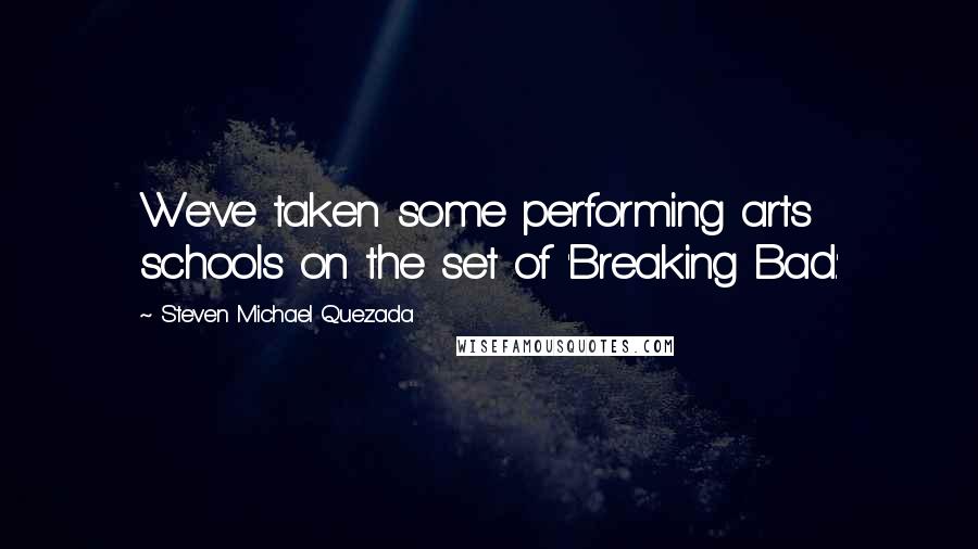 Steven Michael Quezada Quotes: We've taken some performing arts schools on the set of 'Breaking Bad.'