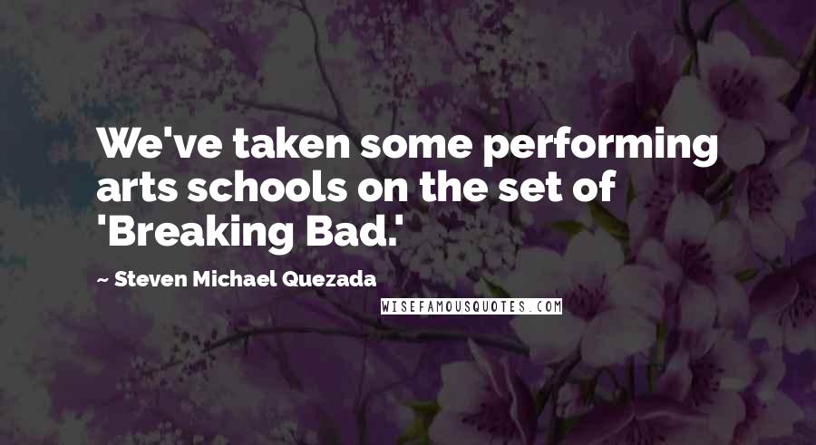 Steven Michael Quezada Quotes: We've taken some performing arts schools on the set of 'Breaking Bad.'