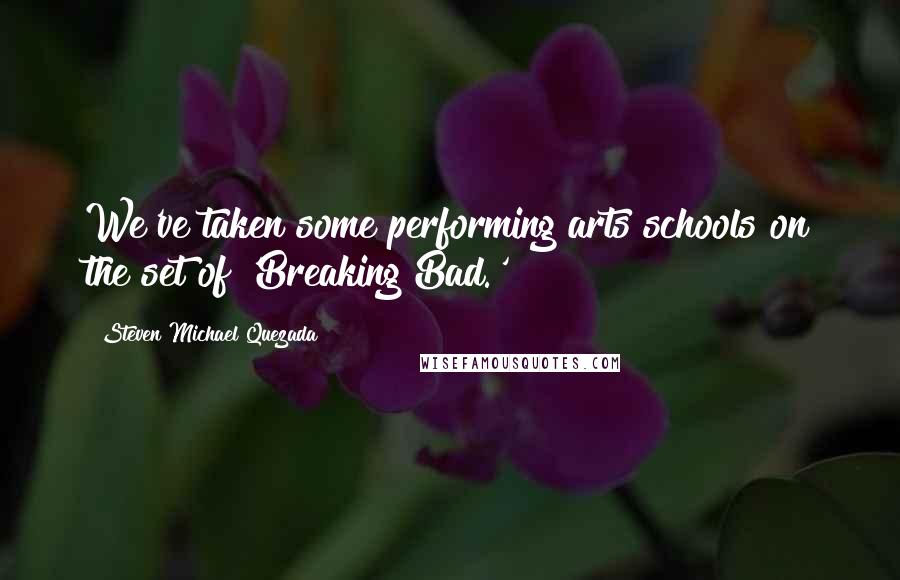 Steven Michael Quezada Quotes: We've taken some performing arts schools on the set of 'Breaking Bad.'