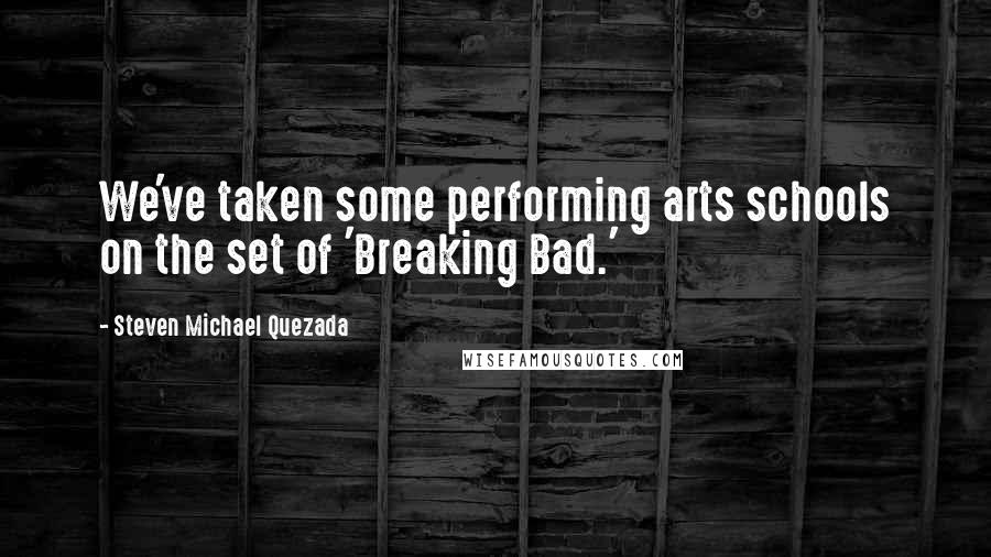 Steven Michael Quezada Quotes: We've taken some performing arts schools on the set of 'Breaking Bad.'