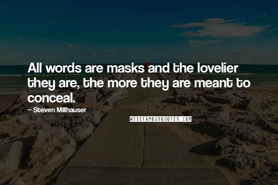 Steven Millhauser Quotes: All words are masks and the lovelier they are, the more they are meant to conceal.