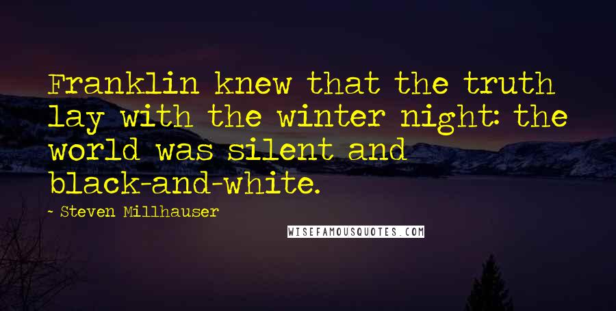 Steven Millhauser Quotes: Franklin knew that the truth lay with the winter night: the world was silent and black-and-white.