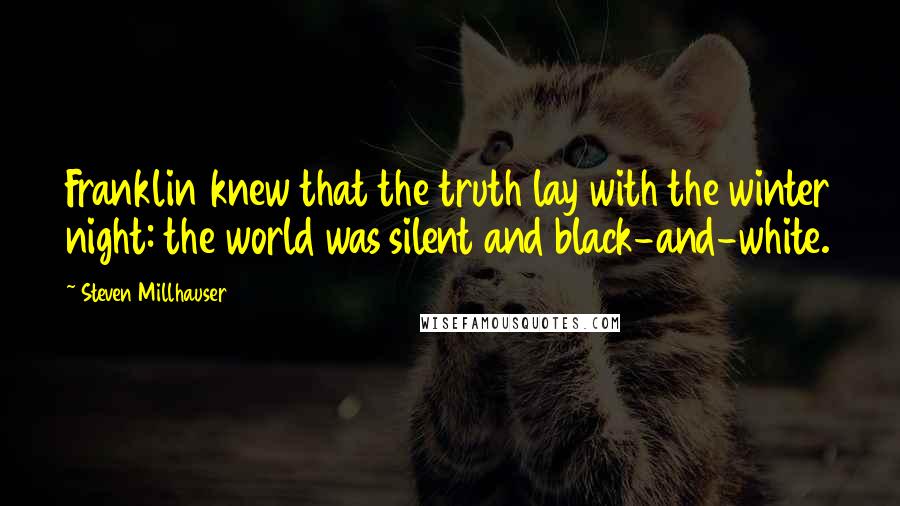 Steven Millhauser Quotes: Franklin knew that the truth lay with the winter night: the world was silent and black-and-white.