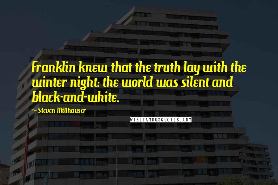 Steven Millhauser Quotes: Franklin knew that the truth lay with the winter night: the world was silent and black-and-white.