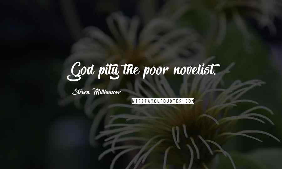 Steven Millhauser Quotes: God pity the poor novelist.