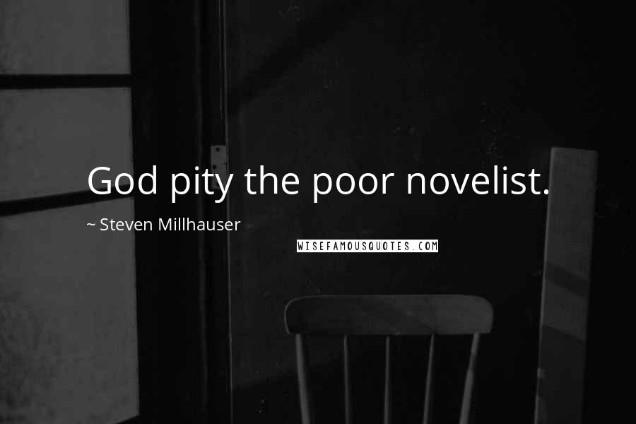 Steven Millhauser Quotes: God pity the poor novelist.