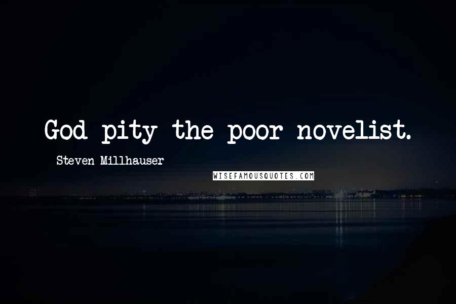 Steven Millhauser Quotes: God pity the poor novelist.