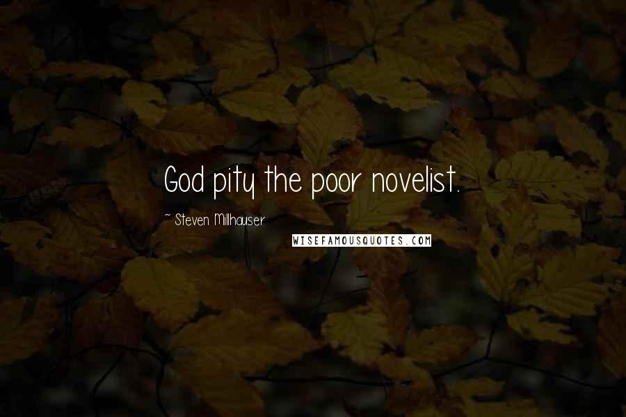 Steven Millhauser Quotes: God pity the poor novelist.