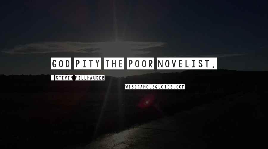 Steven Millhauser Quotes: God pity the poor novelist.