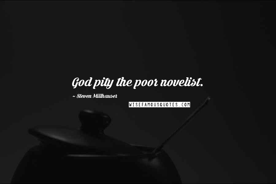 Steven Millhauser Quotes: God pity the poor novelist.