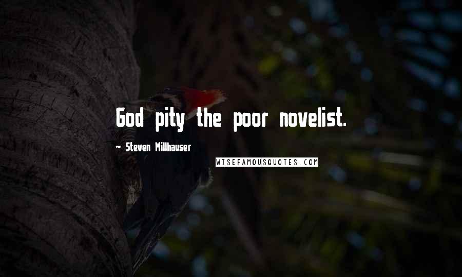 Steven Millhauser Quotes: God pity the poor novelist.