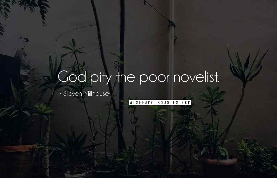 Steven Millhauser Quotes: God pity the poor novelist.