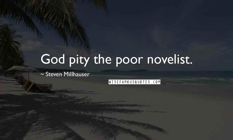 Steven Millhauser Quotes: God pity the poor novelist.