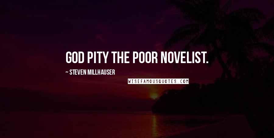 Steven Millhauser Quotes: God pity the poor novelist.