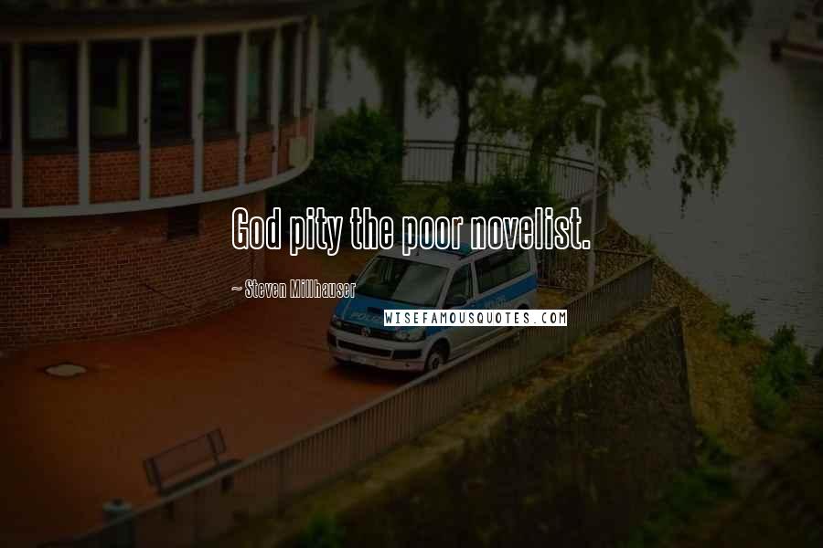 Steven Millhauser Quotes: God pity the poor novelist.