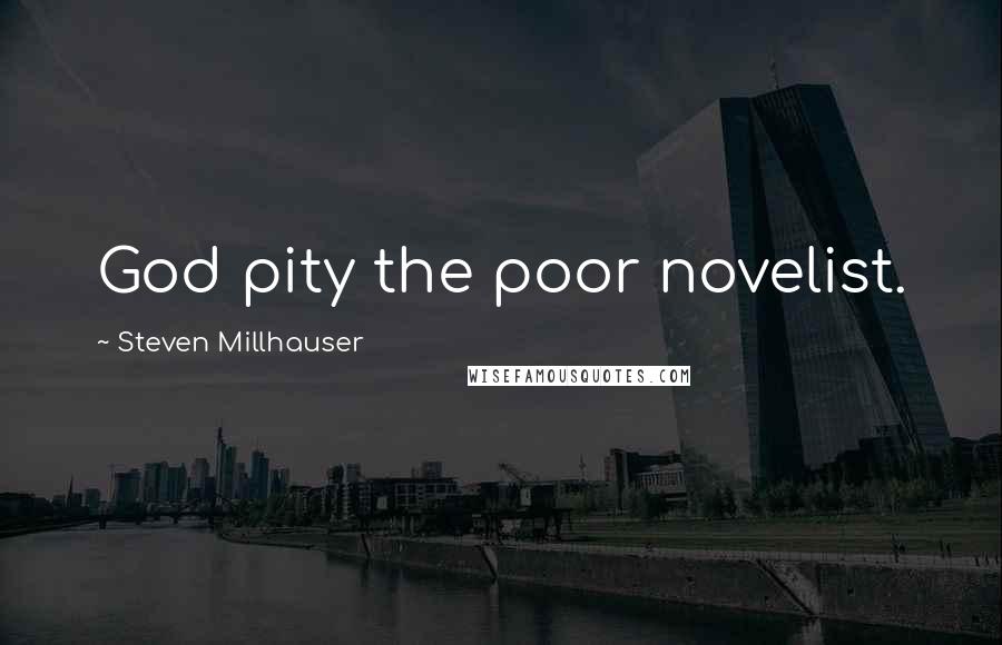 Steven Millhauser Quotes: God pity the poor novelist.