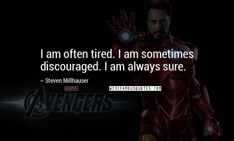 Steven Millhauser Quotes: I am often tired. I am sometimes discouraged. I am always sure.