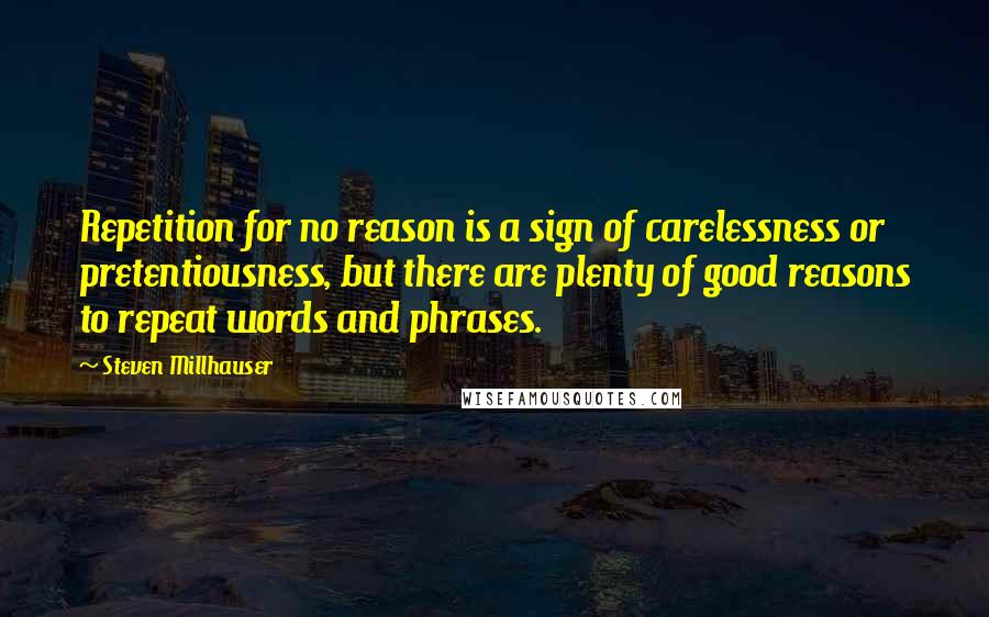 Steven Millhauser Quotes: Repetition for no reason is a sign of carelessness or pretentiousness, but there are plenty of good reasons to repeat words and phrases.