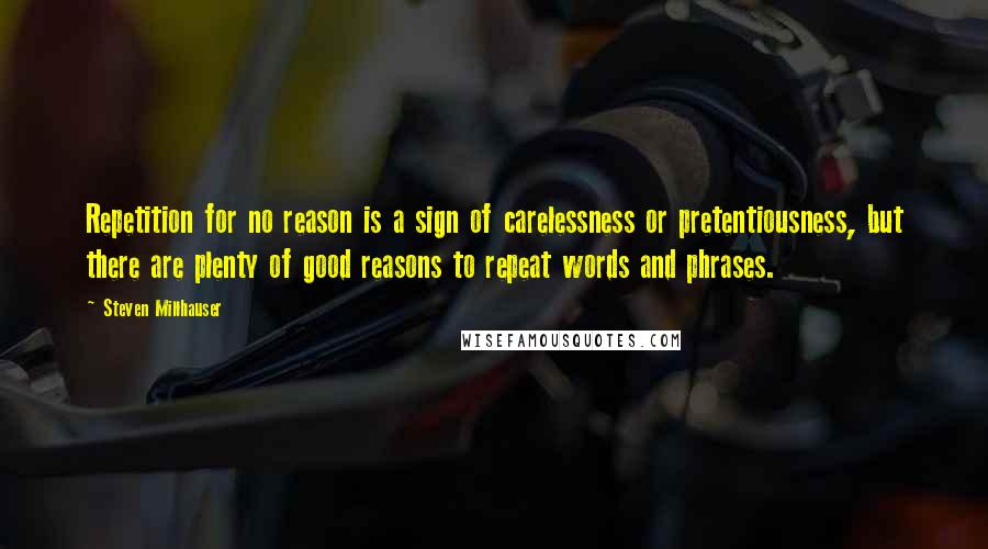 Steven Millhauser Quotes: Repetition for no reason is a sign of carelessness or pretentiousness, but there are plenty of good reasons to repeat words and phrases.