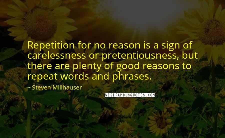 Steven Millhauser Quotes: Repetition for no reason is a sign of carelessness or pretentiousness, but there are plenty of good reasons to repeat words and phrases.