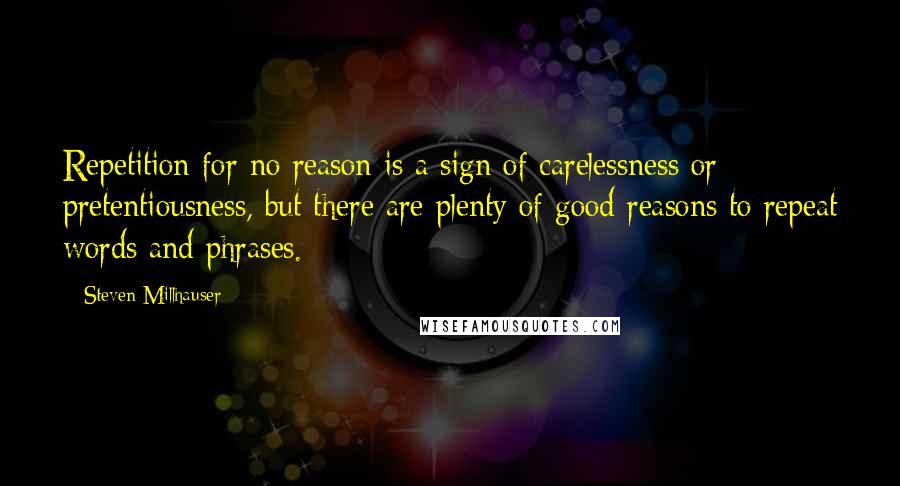 Steven Millhauser Quotes: Repetition for no reason is a sign of carelessness or pretentiousness, but there are plenty of good reasons to repeat words and phrases.