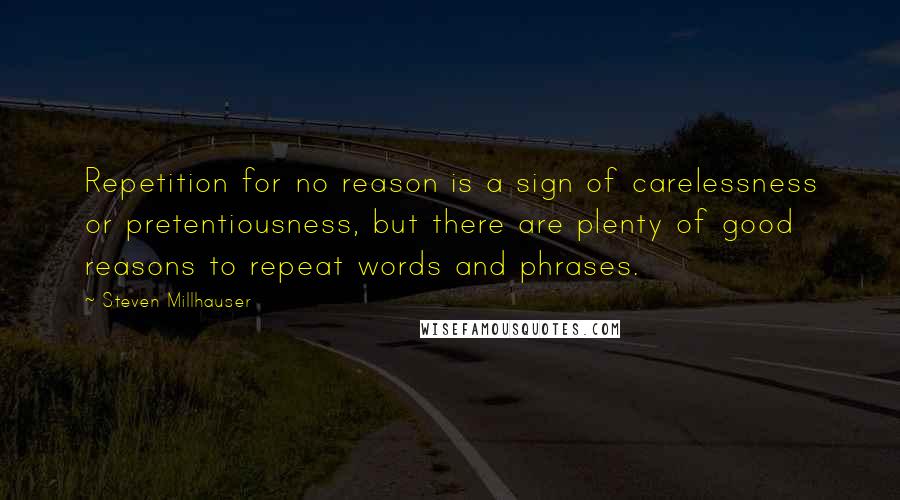 Steven Millhauser Quotes: Repetition for no reason is a sign of carelessness or pretentiousness, but there are plenty of good reasons to repeat words and phrases.