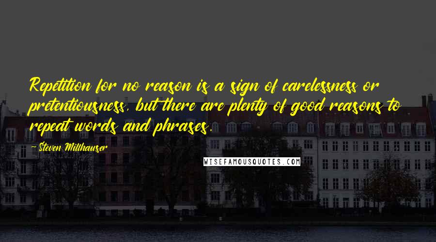 Steven Millhauser Quotes: Repetition for no reason is a sign of carelessness or pretentiousness, but there are plenty of good reasons to repeat words and phrases.