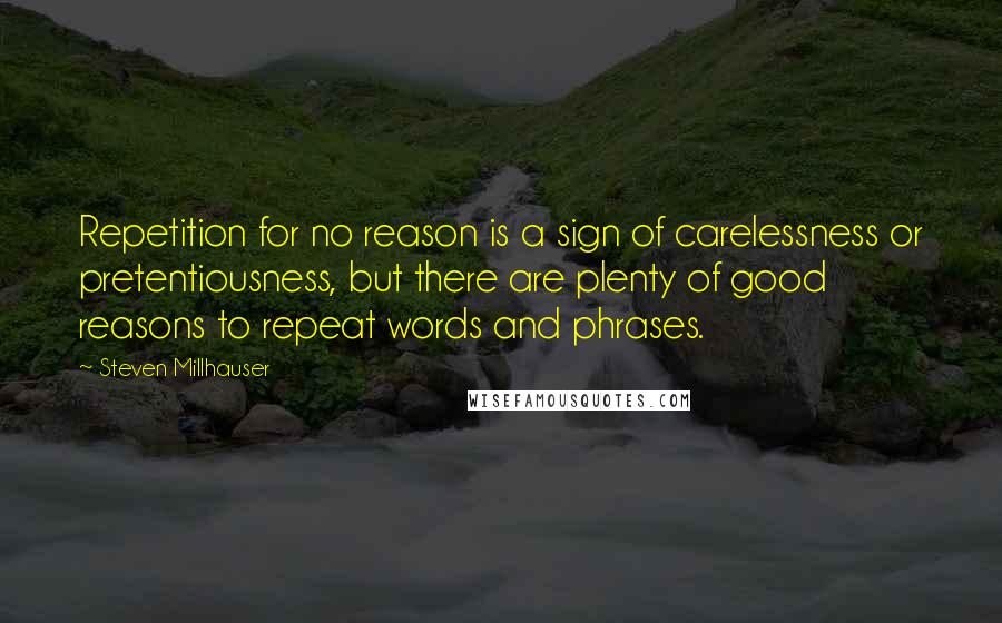 Steven Millhauser Quotes: Repetition for no reason is a sign of carelessness or pretentiousness, but there are plenty of good reasons to repeat words and phrases.