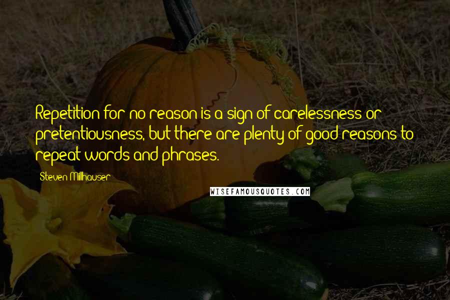 Steven Millhauser Quotes: Repetition for no reason is a sign of carelessness or pretentiousness, but there are plenty of good reasons to repeat words and phrases.