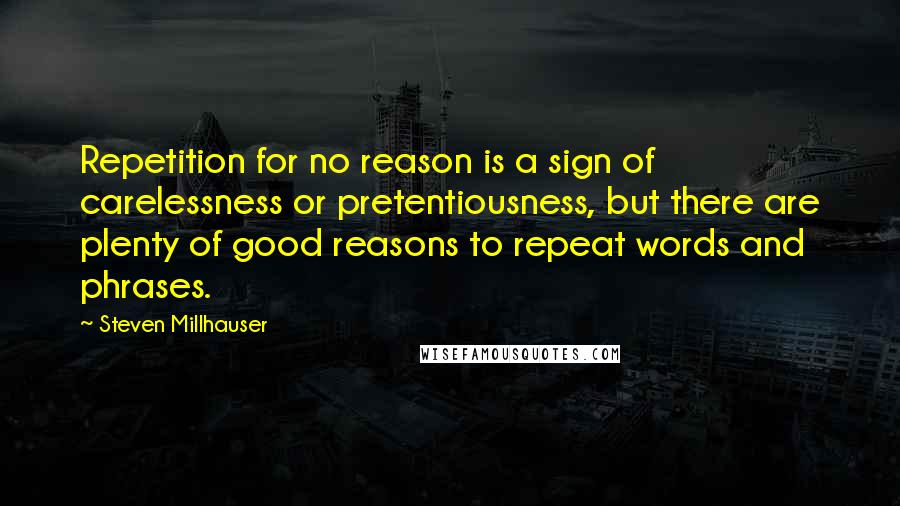 Steven Millhauser Quotes: Repetition for no reason is a sign of carelessness or pretentiousness, but there are plenty of good reasons to repeat words and phrases.