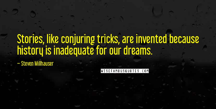 Steven Millhauser Quotes: Stories, like conjuring tricks, are invented because history is inadequate for our dreams.