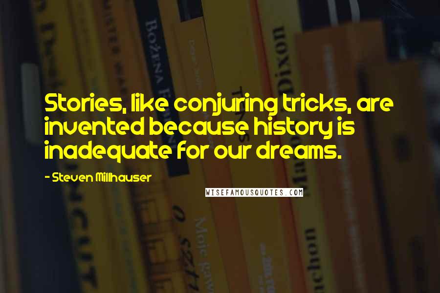 Steven Millhauser Quotes: Stories, like conjuring tricks, are invented because history is inadequate for our dreams.