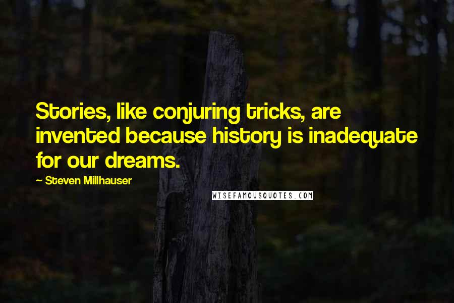 Steven Millhauser Quotes: Stories, like conjuring tricks, are invented because history is inadequate for our dreams.
