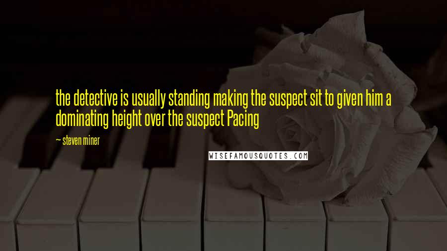 Steven Miner Quotes: the detective is usually standing making the suspect sit to given him a dominating height over the suspect Pacing