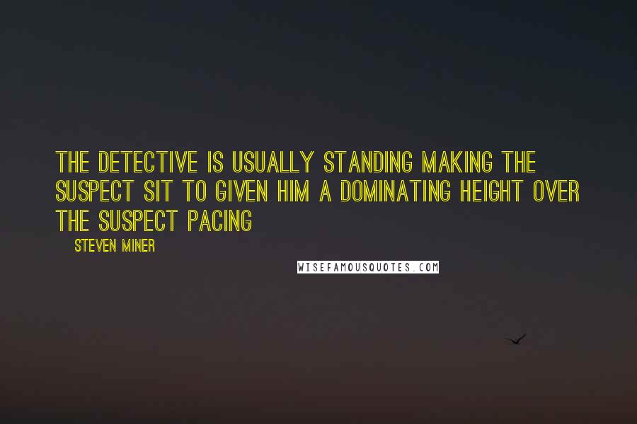 Steven Miner Quotes: the detective is usually standing making the suspect sit to given him a dominating height over the suspect Pacing