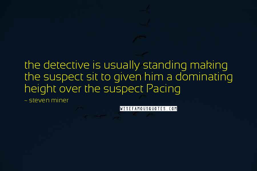 Steven Miner Quotes: the detective is usually standing making the suspect sit to given him a dominating height over the suspect Pacing