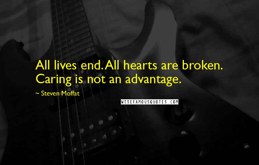Steven Moffat Quotes: All lives end. All hearts are broken. Caring is not an advantage.