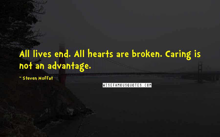 Steven Moffat Quotes: All lives end. All hearts are broken. Caring is not an advantage.