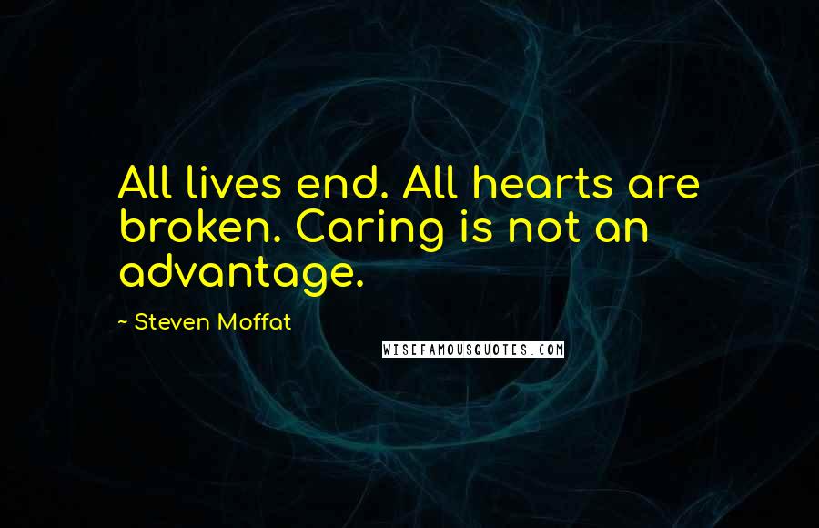 Steven Moffat Quotes: All lives end. All hearts are broken. Caring is not an advantage.