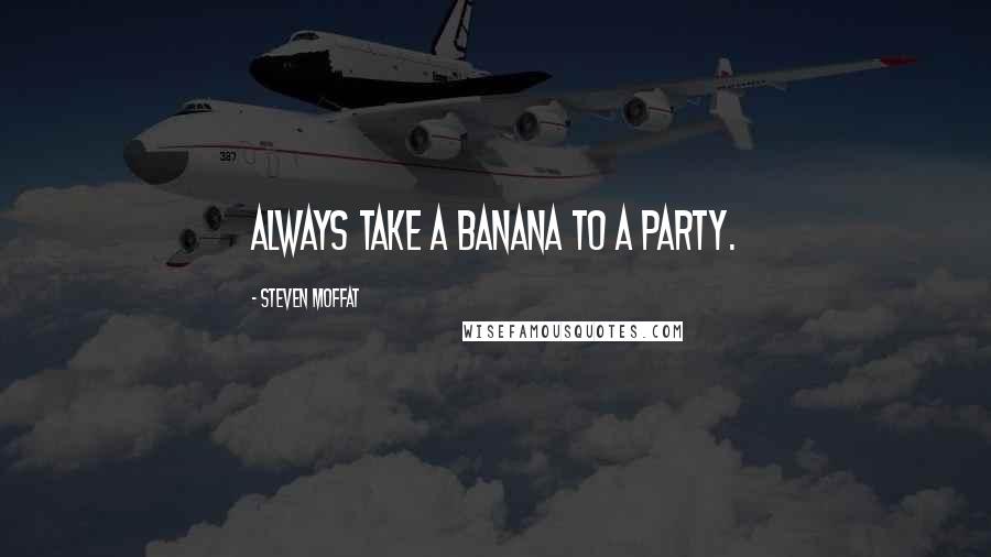 Steven Moffat Quotes: Always take a banana to a party.